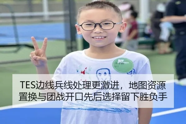 TES边线兵线处理更激进，地图资源置换与团战开口先后选择留下胜负手