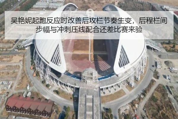 吴艳妮起跑反应时改善后攻栏节奏生变，后程栏间步幅与冲刺压线配合还差比赛来验